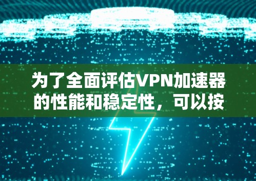 为了全面评估VPN加速器的性能和稳定性,可以按照以下步骤进行测试