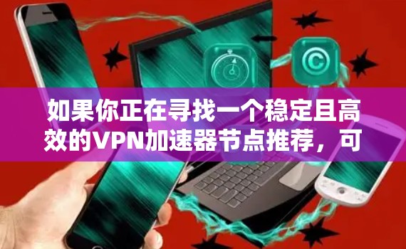 如果你正在寻找一个稳定且高效的VPN加速器节点推荐,可以从以下几个方面考虑