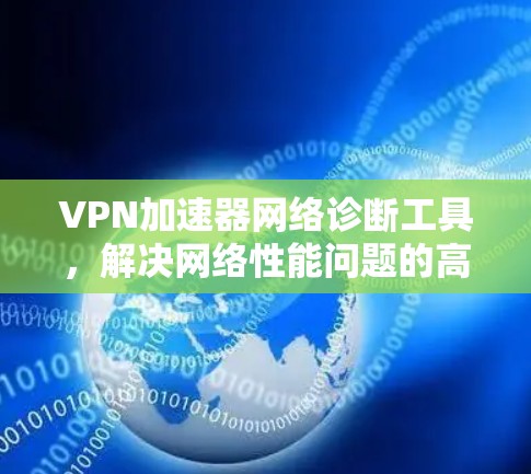 VPN加速器网络诊断工具,解决网络性能问题的高效手段