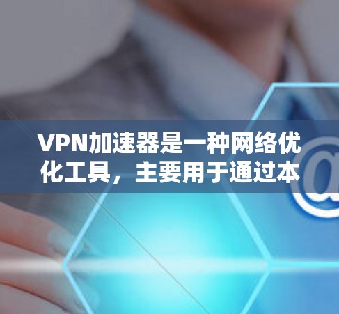 VPN加速器是一种网络优化工具,主要用于通过本地服务器或中间服务加速VPN(虚拟专用网络)连接的速度和稳定性。以下是一些关于VPN加速器网络优化体验的建议和方法