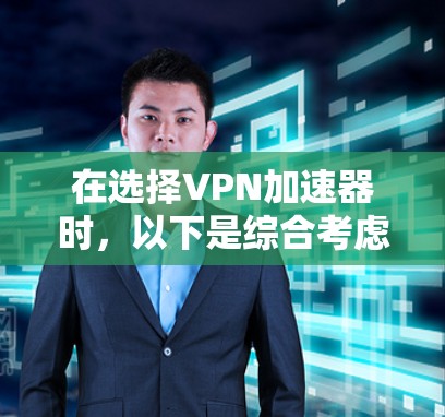 在选择VPN加速器时,以下是综合考虑的因素和推荐