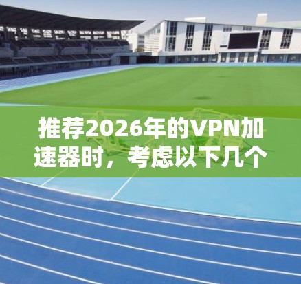 推荐2026年的VPN加速器时,考虑以下几个方面