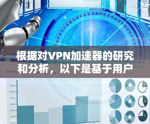 根据对VPN加速器的研究和分析,以下是基于用户体验的排行榜,考虑了连接速度、稳定性、配置简单易用、隐私保护、兼容性和价格等因素
