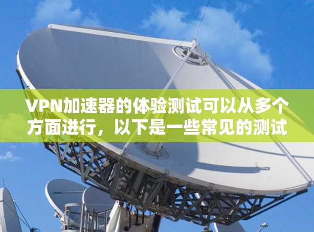 VPN加速器的体验测试可以从多个方面进行，以下是一些常见的测试方法和步骤
