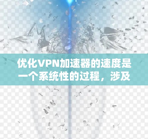 优化VPN加速器的速度是一个系统性的过程，涉及多个方面的调整和测试。以下是对每个步骤的总结和建议