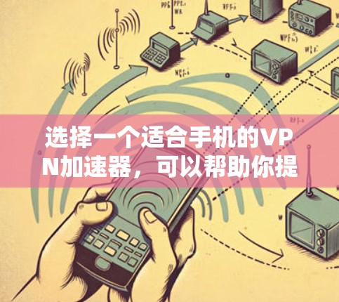 选择一个适合手机的VPN加速器，可以帮助你提升网络连接速度和稳定性。以下是根据你的需求整理的步骤和推荐
