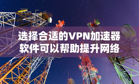 选择合适的VPN加速器软件可以帮助提升网络连接速度和稳定性。以下是根据您的需求整理的推荐