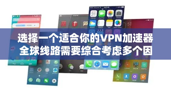 选择一个适合你的VPN加速器全球线路需要综合考虑多个因素。以下是根据你的需求整理出的关键点和建议
