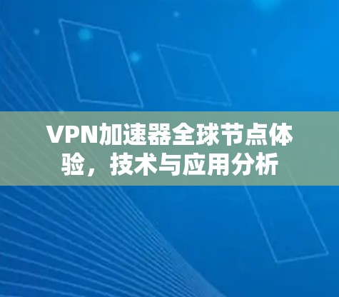 VPN加速器全球节点体验,技术与应用分析
