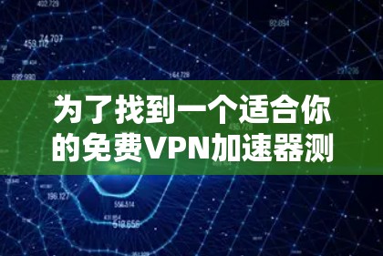 为了找到一个适合你的免费VPN加速器测试入口,可以按照以下步骤操作