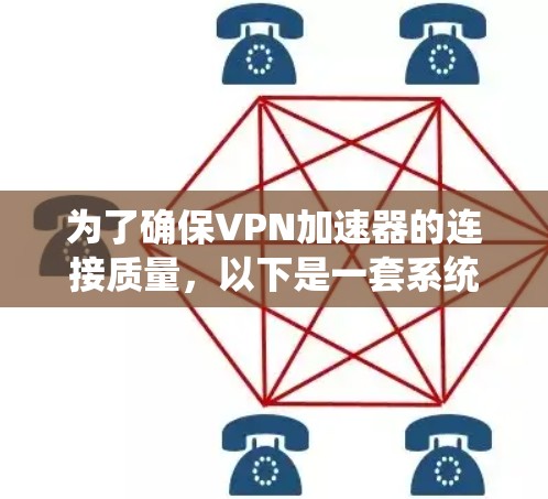 为了确保VPN加速器的连接质量，以下是一套系统化的测试方案，涵盖了从性能到安全各个关键方面