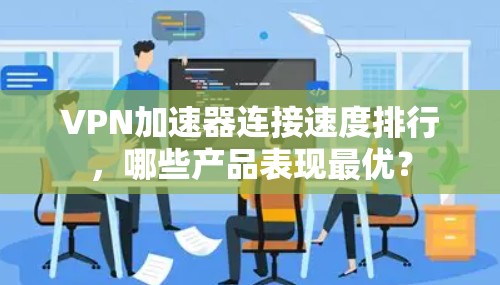VPN加速器连接速度排行,哪些产品表现最优?
