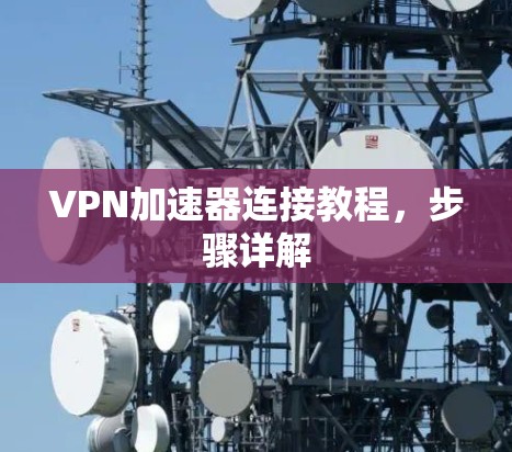 VPN加速器连接教程,步骤详解