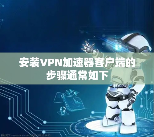 安装VPN加速器客户端的步骤通常如下