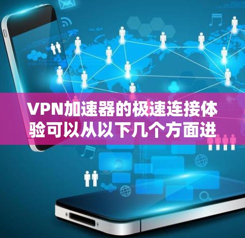 VPN加速器的极速连接体验可以从以下几个方面进行详细分析