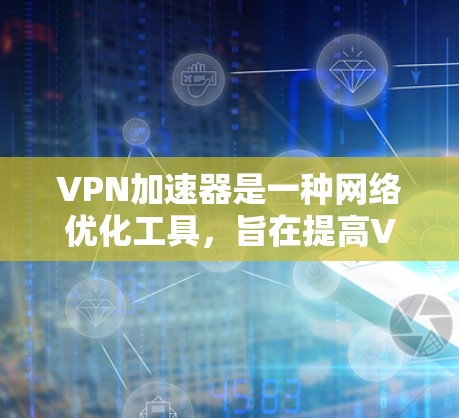 VPN加速器是一种网络优化工具,旨在提高VPN连接的速度和稳定性。以下是一些常见的VPN加速器工具及其简要说明