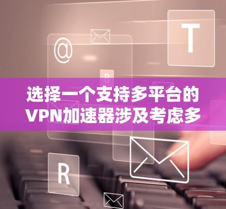 选择一个支持多平台的VPN加速器涉及考虑多个因素,包括平台支持、功能、隐私安全和价格。以下是针对不同需求的推荐方案 选择一个支持多平台的VPN加速器涉及考虑多个因素,包括平台支持、功能、隐私安全和价格。以下是针对不同需求的推荐方案