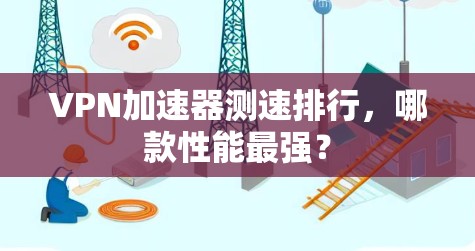 VPN加速器测速排行，哪款性能最强？