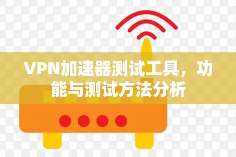 VPN加速器测试工具，功能与测试方法分析
