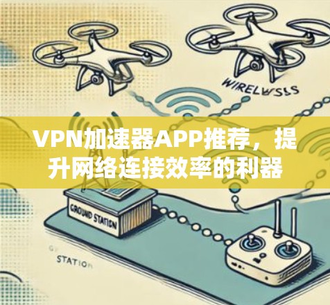VPN加速器APP推荐,提升网络连接效率的利器