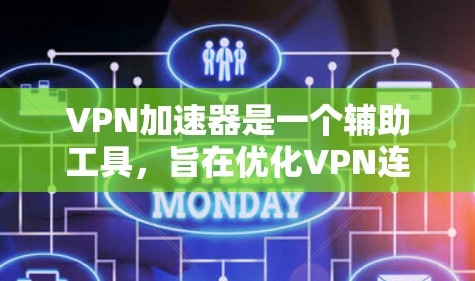 VPN加速器是一个辅助工具，旨在优化VPN连接的速度和稳定性，同时提供额外的安全功能。以下是对VPNA加速器的详细分析和总结