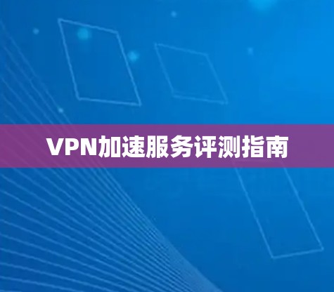 VPN加速服务评测指南