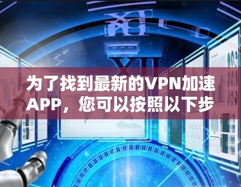 为了找到最新的VPN加速APP，您可以按照以下步骤进行
