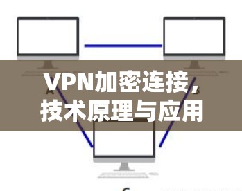 VPN加密连接,技术原理与应用实践