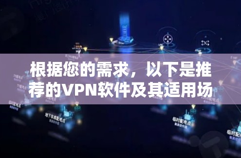 根据您的需求，以下是推荐的VPN软件及其适用场景