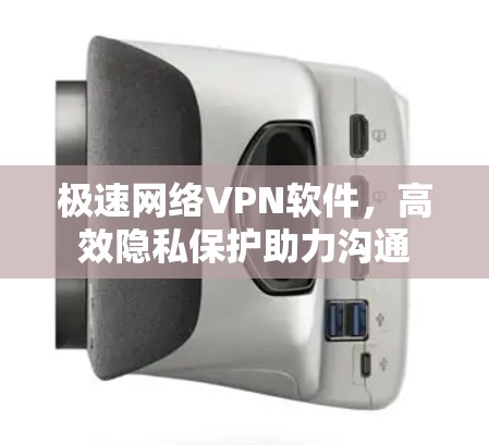 极速网络VPN软件，高效隐私保护助力沟通