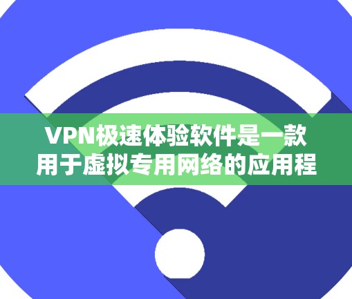 VPN极速体验软件是一款用于虚拟专用网络的应用程序，旨在提供高速的网络连接和隐私保护。以下是使用该软件的分步指南