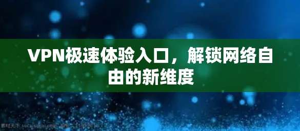 VPN极速体验入口，解锁网络自由的新维度