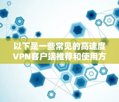 以下是一些常见的高速度VPN客户端推荐和使用方法 以下是一些常见的高速度VPN客户端推荐和使用方法