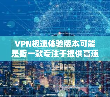 VPN极速体验版本可能是指一款专注于提供高速连接体验的VPN服务或软件。VPN(虚拟专用网络)是一种网络连接方式,能够在保证网络安全的前提下,保护用户隐私,防止数据泄露或网络监控 VPN极速体验版本可能是指一款专注于提供高速连接体验的VPN服务或软件。VPN(虚拟专用网络)是一种网络连接方式,能够在保证网络安全的前提下,保护用户隐私,防止数据泄露或网络监控