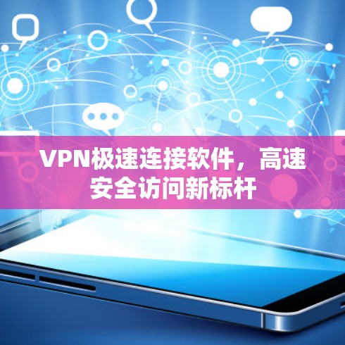 VPN极速连接软件，高速安全访问新标杆