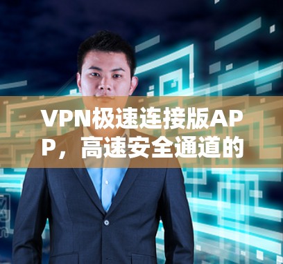 VPN极速连接版APP，高速安全通道的解决方案