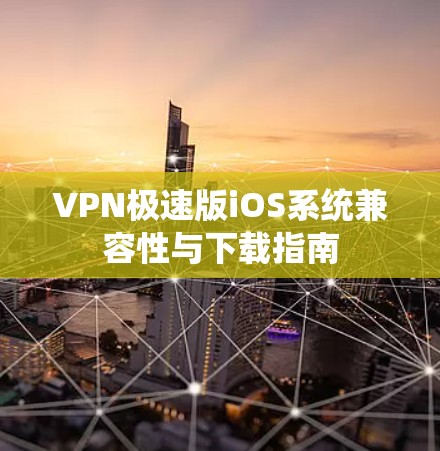 VPN极速版iOS系统兼容性与下载指南 VPN极速版iOS系统兼容性与下载指南