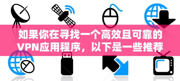 如果你在寻找一个高效且可靠的VPN应用程序，以下是一些推荐的VPN服务和应用程序，这些都是在速度、隐私保护和用户体验方面表现不错的选择