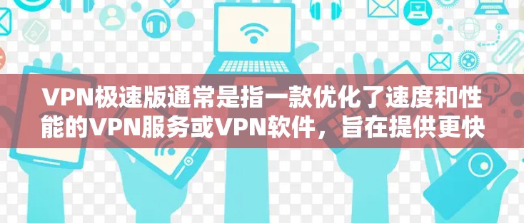 VPN极速版通常是指一款优化了速度和性能的VPN服务或VPN软件，旨在提供更快的连接速度、更好的隐私保护以及更稳定的服务。以下是一些可能的解释和解决方案