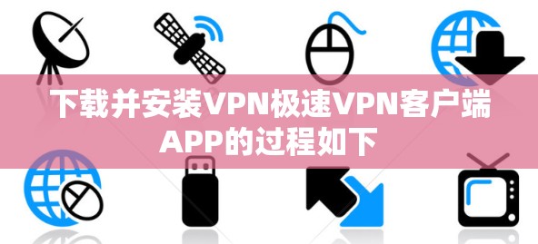 下载并安装VPN极速VPN客户端APP的过程如下 下载并安装VPN极速VPN客户端APP的过程如下