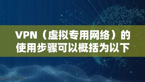 VPN(虚拟专用网络)的使用步骤可以概括为以下几个主要部分,帮助您安全地连接到远程服务器或网络 VPN(虚拟专用网络)的使用步骤可以概括为以下几个主要部分,帮助您安全地连接到远程服务器或网络