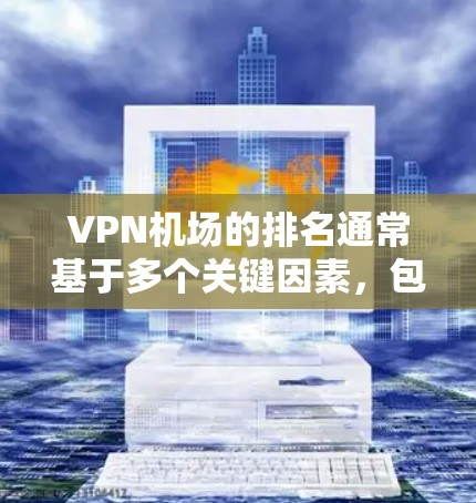 VPN机场的排名通常基于多个关键因素,包括速度、安全性、用户体验、服务质量、覆盖面和用户反馈。以下是一些最新的VPN机场排名,并对它们进行了简要分析 VPN机场的排名通常基于多个关键因素,包括速度、安全性、用户体验、服务质量、覆盖面和用户反馈。以下是一些最新的VPN机场排名,并对它们进行了简要分析