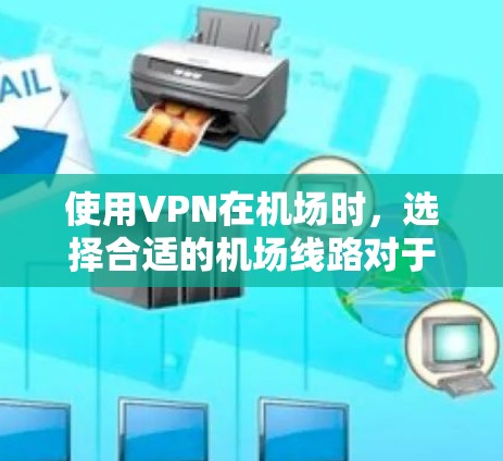 使用VPN在机场时,选择合适的机场线路对于确保连接稳定、安全以及隐私保护至关重要。以下是一些机场线路选择的技巧和建议,帮助你更好地优化VPN连接 使用VPN在机场时,选择合适的机场线路对于确保连接稳定、安全以及隐私保护至关重要。以下是一些机场线路选择的技巧和建议,帮助你更好地优化VPN连接