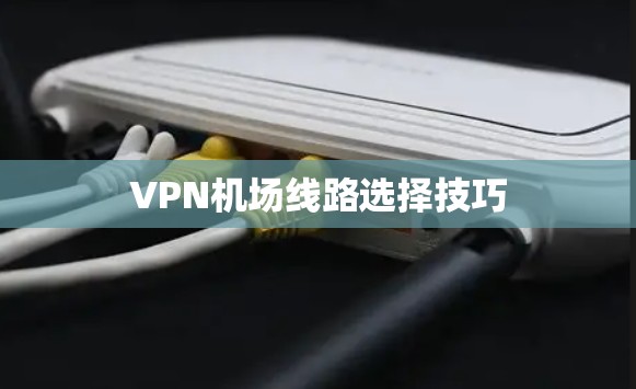 VPN机场线路选择技巧