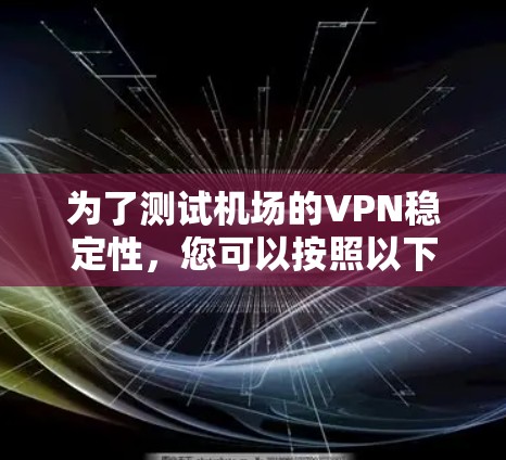 为了测试机场的VPN稳定性,您可以按照以下步骤进行 为了测试机场的VPN稳定性,您可以按照以下步骤进行