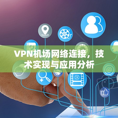 VPN机场网络连接,技术实现与应用分析 VPN机场网络连接,技术实现与应用分析