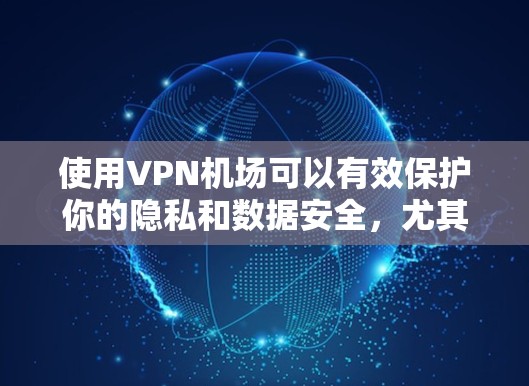 使用VPN机场可以有效保护你的隐私和数据安全，尤其是在公共网络环境下。以下是使用VPN机场的分步指南