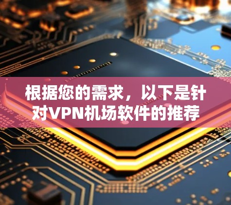 根据您的需求，以下是针对VPN机场软件的推荐
