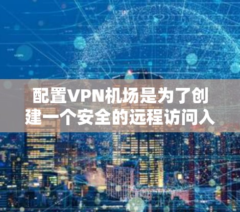 配置VPN机场是为了创建一个安全的远程访问入口,允许用户通过VPN连接到内部网络。以下是针对不同协议和用户群体的详细配置指南 配置VPN机场是为了创建一个安全的远程访问入口,允许用户通过VPN连接到内部网络。以下是针对不同协议和用户群体的详细配置指南