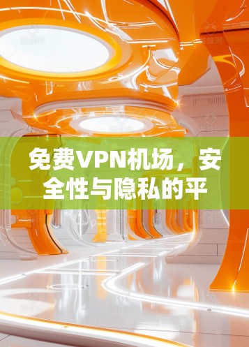 免费VPN机场，安全性与隐私的平衡